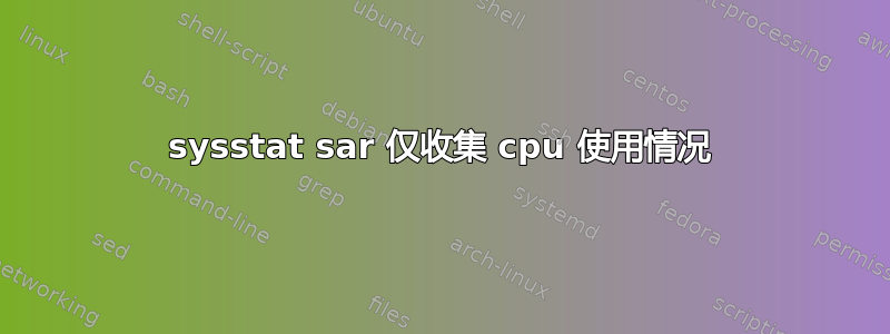 sysstat sar 仅收集 cpu 使用情况