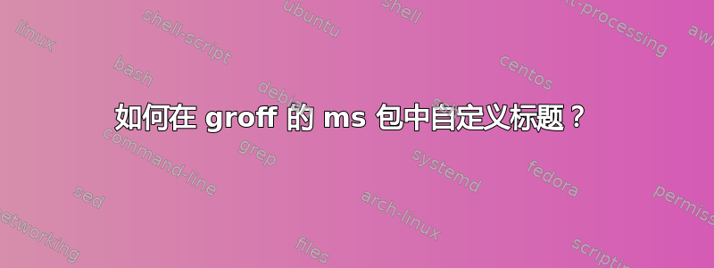 如何在 groff 的 ms 包中自定义标题？