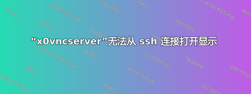 “x0vncserver”无法从 ssh 连接打开显示