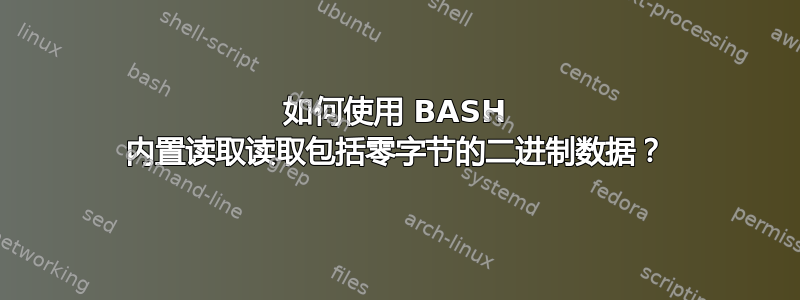 如何使用 BASH 内置读取读取包括零字节的二进制数据？