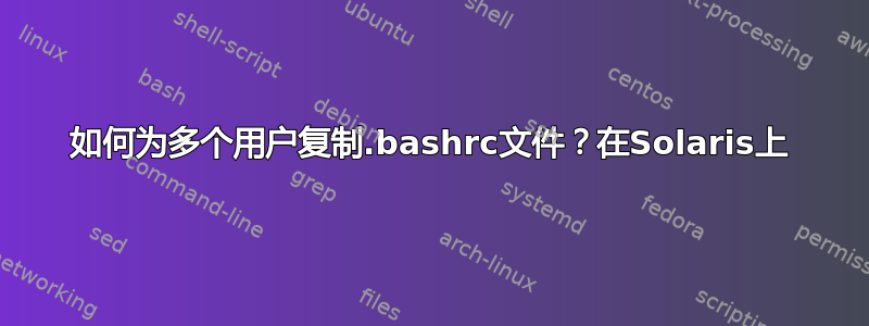 如何为多个用户复制.bashrc文件？在Solaris上