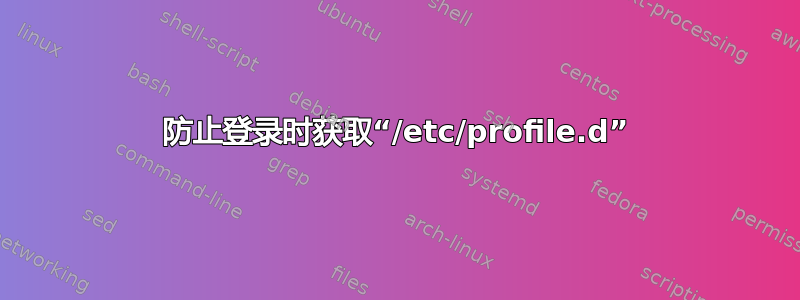 防止登录时获取“/etc/profile.d”