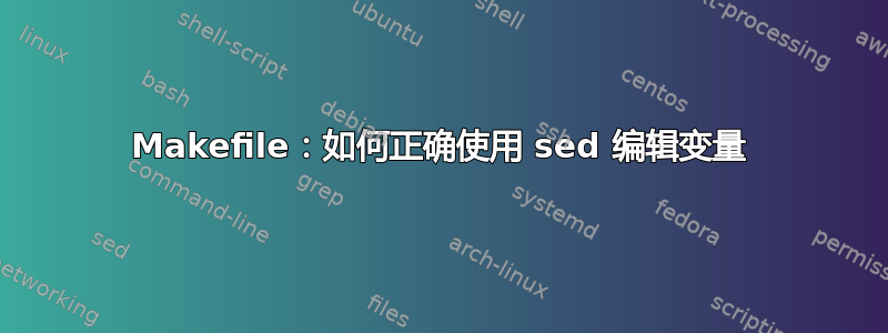 Makefile：如何正确使用 sed 编辑变量