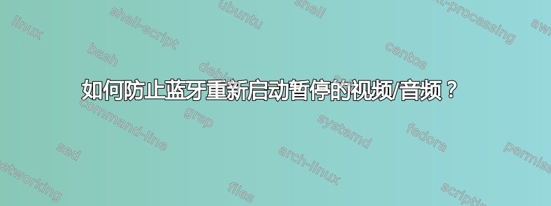 如何防止蓝牙重新启动暂停的视频/音频？