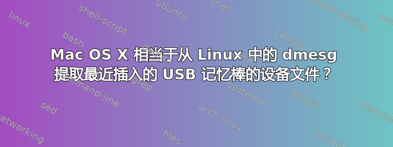 Mac OS X 相当于从 Linux 中的 dmesg 提取最近插入的 USB 记忆棒的设备文件？