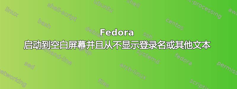 Fedora 启动到空白屏幕并且从不显示登录名或其他文本