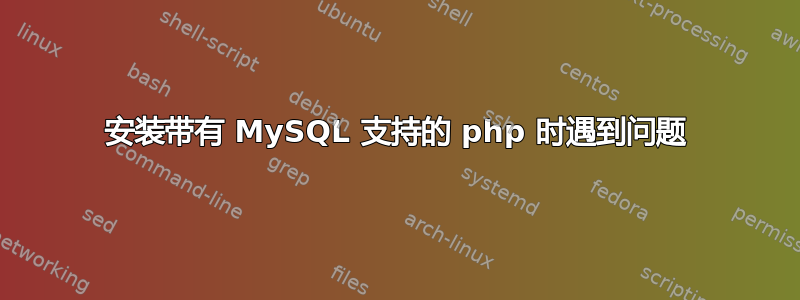 安装带有 MySQL 支持的 php 时遇到问题