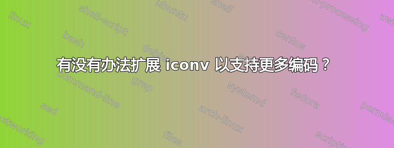 有没有办法扩展 iconv 以支持更多编码？