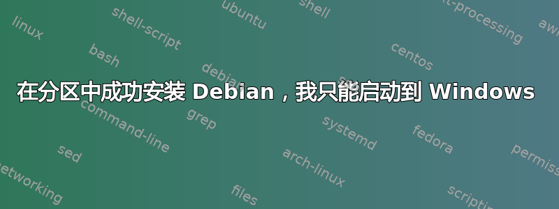 在分区中成功安装 Debian，我只能启动到 Windows