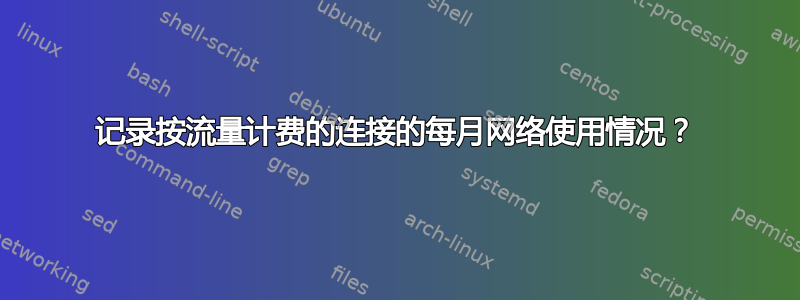 记录按流量计费的连接的每月网络使用情况？