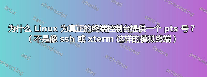 为什么 Linux 为真正的终端控制台提供一个 pts 号？ （不是像 ssh 或 xterm 这样的模拟终端）