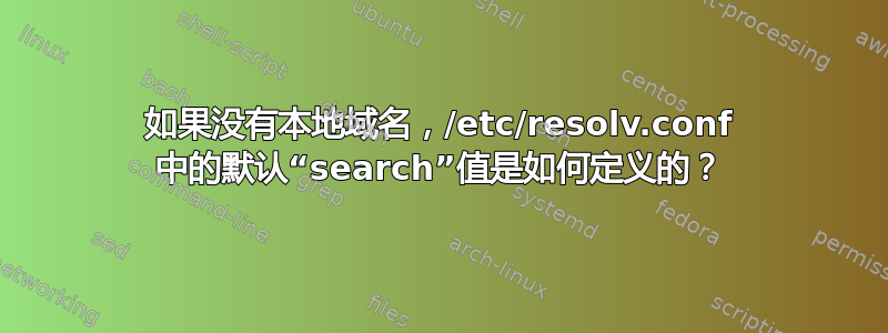 如果没有本地域名，/etc/resolv.conf 中的默认“search”值是如何定义的？