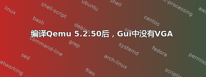 编译Qemu 5.2.50后，Gui中没有VGA