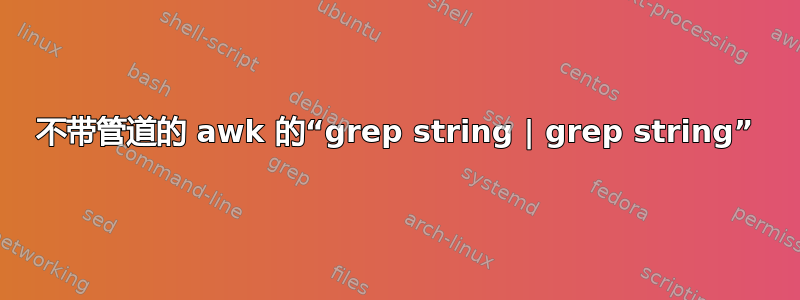 不带管道的 awk 的“grep string | grep string”