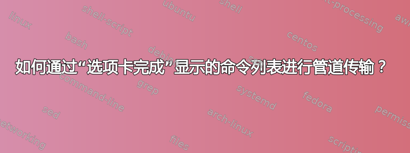 如何通过“选项卡完成”显示的命令列表进行管道传输？