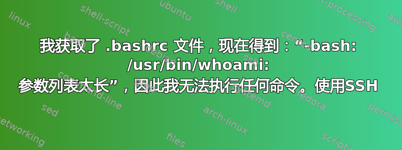 我获取了 .bashrc 文件，现在得到：“-bash: /usr/bin/whoami: 参数列表太长”，因此我无法执行任何命令。使用SSH