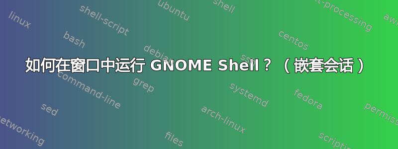 如何在窗口中运行 GNOME Shell？ （嵌套会话）