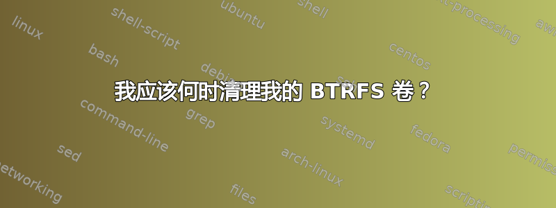 我应该何时清理我的 BTRFS 卷？