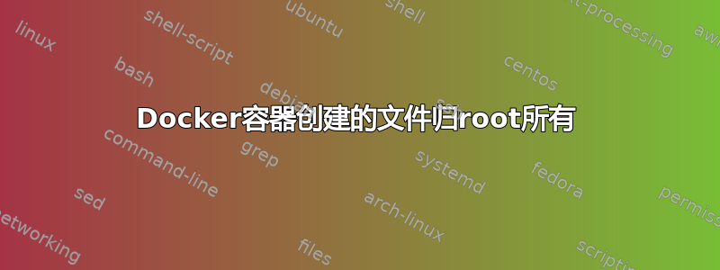 Docker容器创建的文件归root所有