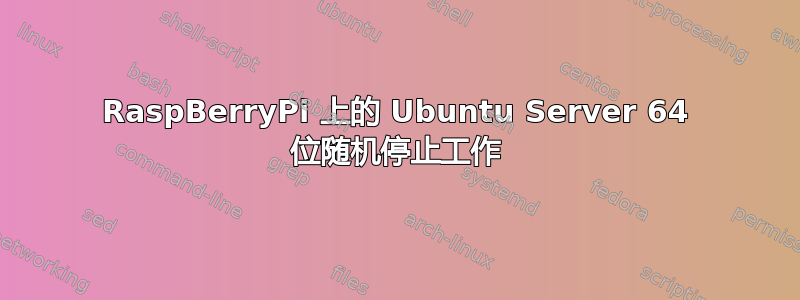 RaspBerryPi 上的 Ubuntu Server 64 位随机停止工作