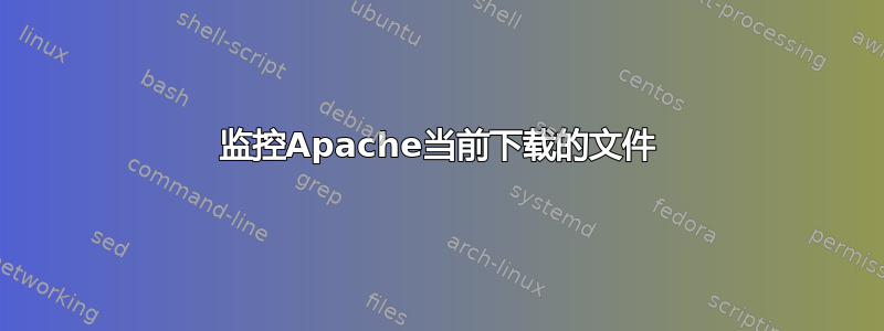 监控Apache当前下载的文件