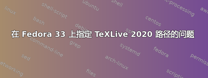 在 Fedora 33 上指定 TeXLive 2020 路径的问题