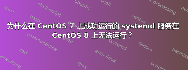 为什么在 CentOS 7 上成功运行的 systemd 服务在 CentOS 8 上无法运行？