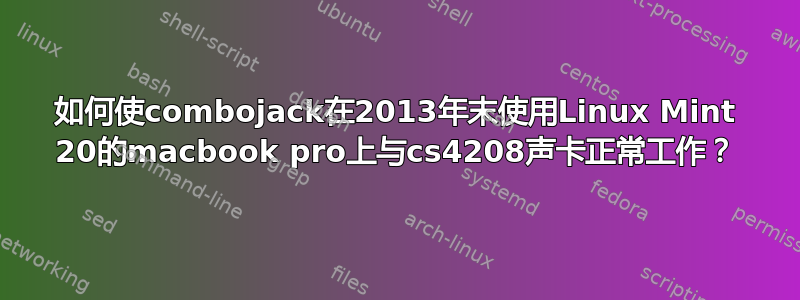 如何使combojack在2013年末使用Linux Mint 20的macbook pro上与cs4208声卡正常工作？