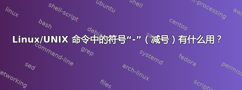 Linux/UNIX 命令中的符号“-”（减号）有什么用？ 