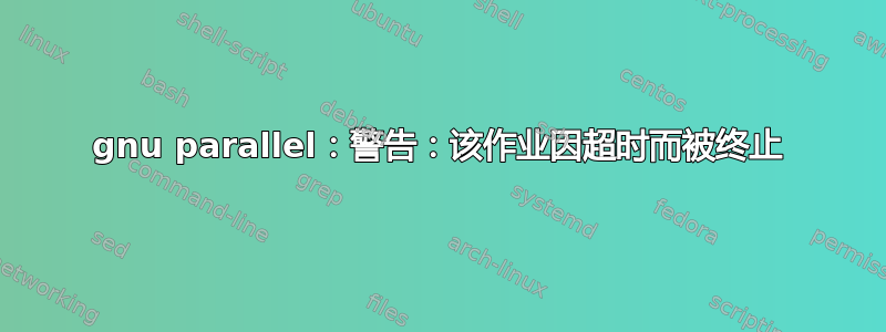 gnu parallel：警告：该作业因超时而被终止