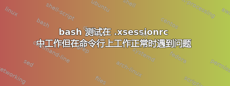 bash 测试在 .xsessionrc 中工作但在命令行上工作正常时遇到问题