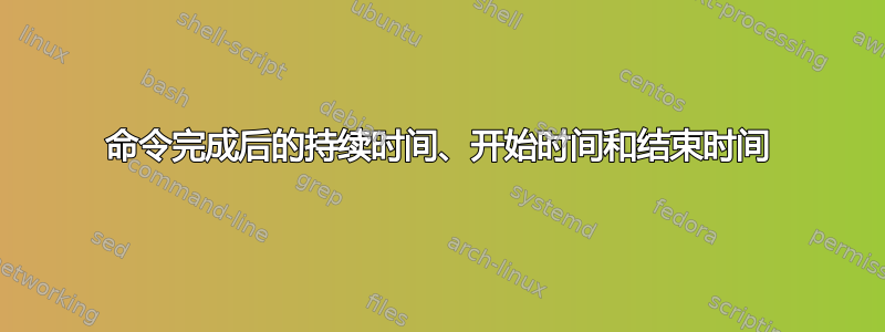 命令完成后的持续时间、开始时间和结束时间