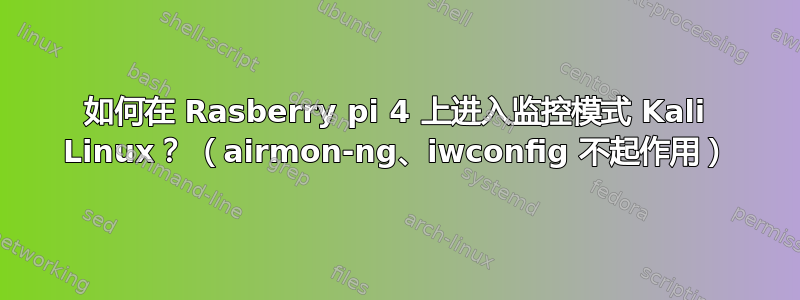 如何在 Rasberry pi 4 上进入监控模式 Kali Linux？ （airmon-ng、iwconfig 不起作用）