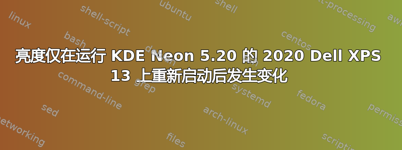 亮度仅在运行 KDE Neon 5.20 的 2020 Dell XPS 13 上重新启动后发生变化