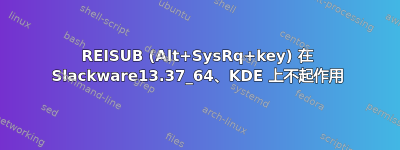 REISUB (Alt+SysRq+key) 在 Slackware13.37_64、KDE ​​上不起作用