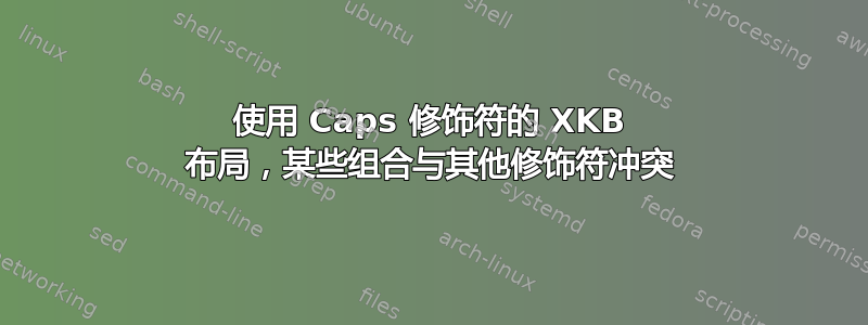 使用 Caps 修饰符的 XKB 布局，某些组合与其他修饰符冲突