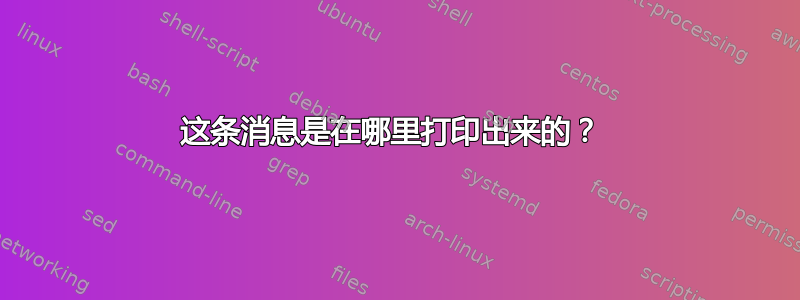 这条消息是在哪里打印出来的？ 