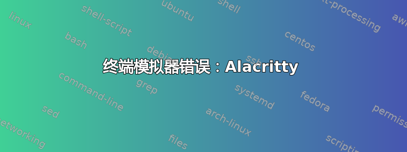 终端模拟器错误：Alacritty