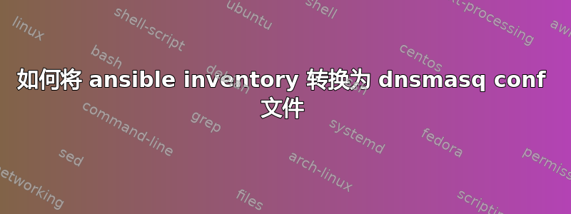 如何将 ansible inventory 转换为 dnsmasq conf 文件