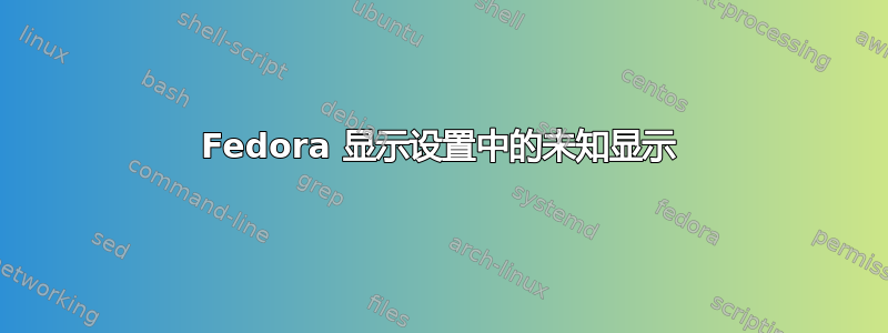 Fedora 显示设置中的未知显示