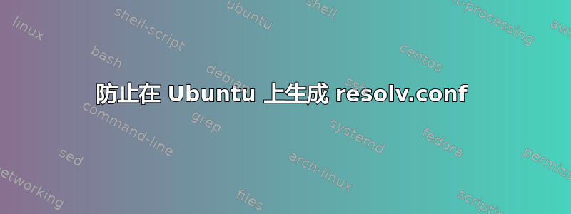 防止在 Ubuntu 上生成 resolv.conf