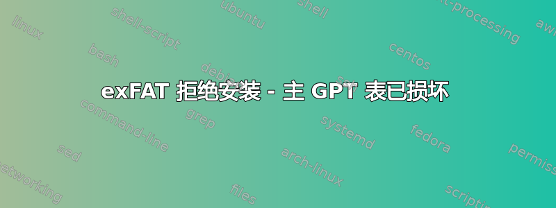 exFAT 拒绝安装 - 主 GPT 表已损坏