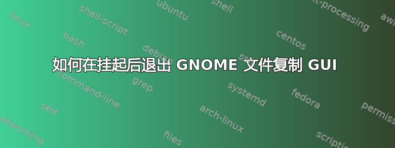 如何在挂起后退出 GNOME 文件复制 GUI