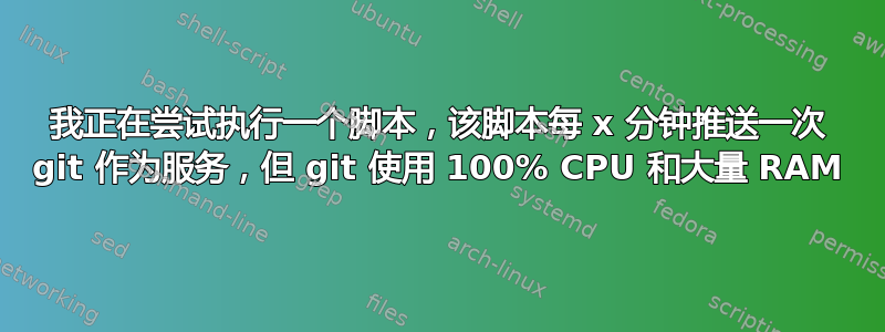 我正在尝试执行一个脚本，该脚本每 x 分钟推送一次 git 作为服务，但 git 使用 100% CPU 和大量 RAM