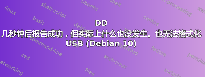 DD 几秒钟后报告成功，但实际上什么也没发生。也无法格式化 USB (Debian 10)