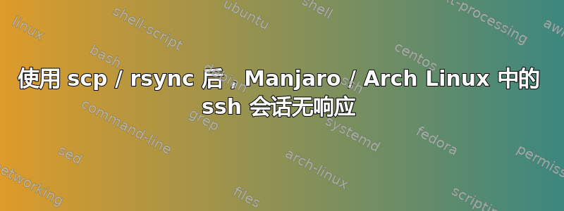 使用 scp / rsync 后，Manjaro / Arch Linux 中的 ssh 会话无响应