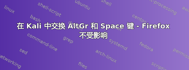 在 Kali 中交换 AltGr 和 Space 键 - Firefox 不受影响