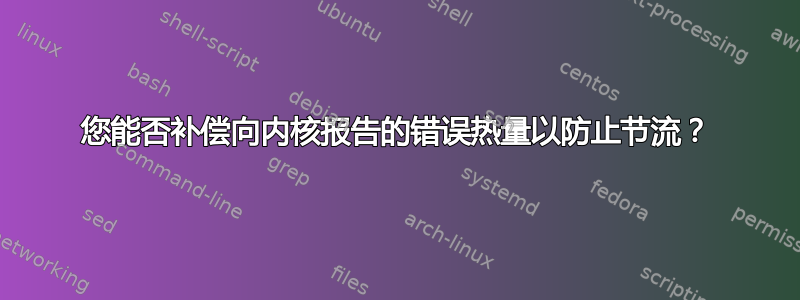 您能否补偿向内核报告的错误热量以防止节流？