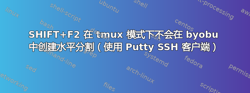 SHIFT+F2 在 tmux 模式下不会在 byobu 中创建水平分割（使用 Putty SSH 客户端）