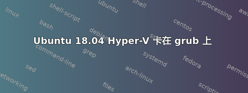 Ubuntu 18.04 Hyper-V 卡在 grub 上